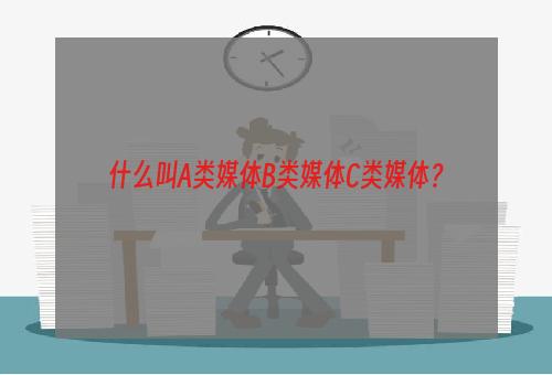 什么叫A类媒体B类媒体C类媒体？