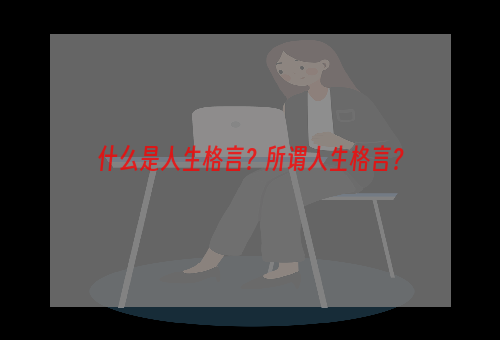 什么是人生格言？所谓人生格言？