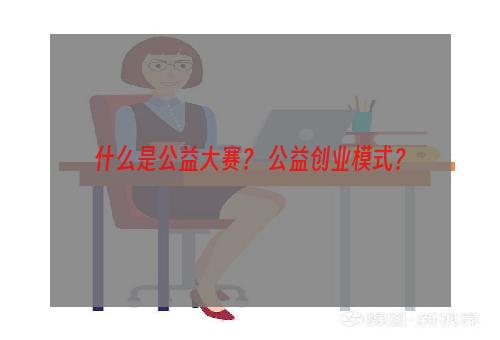 什么是公益大赛？ 公益创业模式？