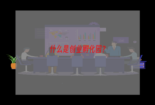 什么是创业孵化园？