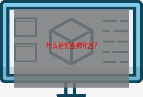 什么是创业孵化园？