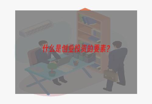 什么是创业投资的要素？