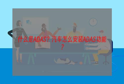 什么是ADAS？汽车怎么安装ADAS功能？