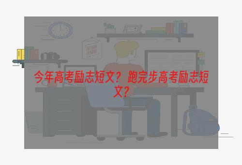 今年高考励志短文？ 跑完步高考励志短文？