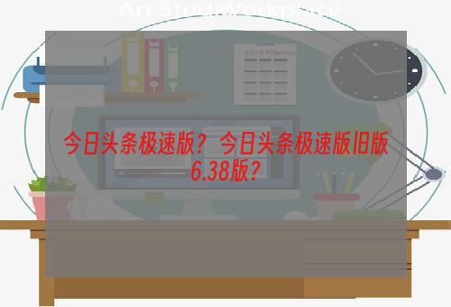 今日头条极速版？ 今日头条极速版旧版6.38版？