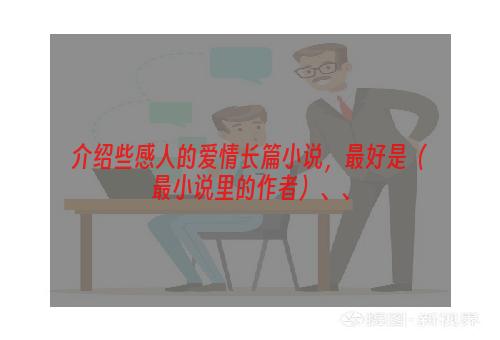 介绍些感人的爱情长篇小说，最好是（最小说里的作者）、、