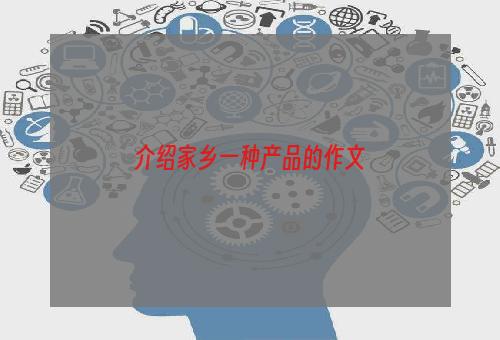 介绍家乡一种产品的作文