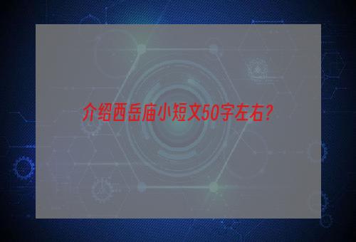 介绍西岳庙小短文50字左右？