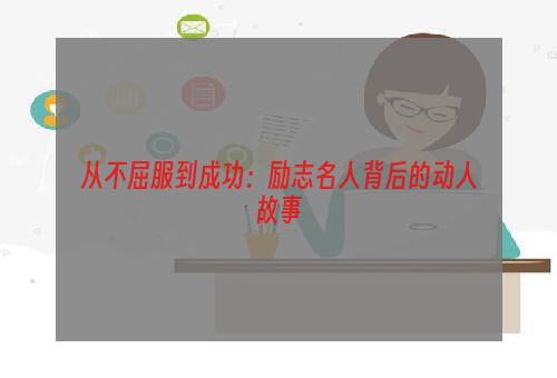 从不屈服到成功：励志名人背后的动人故事