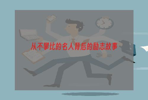 从不攀比的名人背后的励志故事