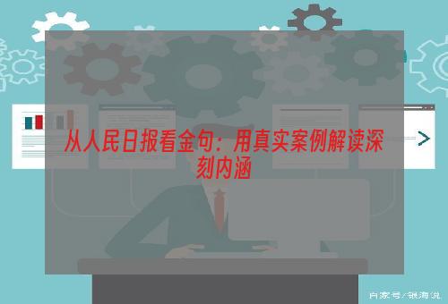 从人民日报看金句：用真实案例解读深刻内涵