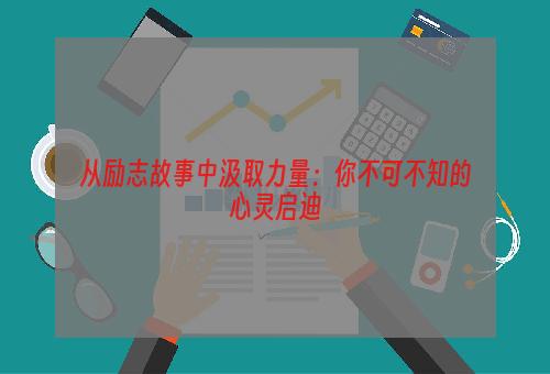 从励志故事中汲取力量：你不可不知的心灵启迪