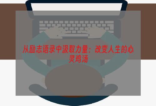 从励志语录中汲取力量：改变人生的心灵鸡汤