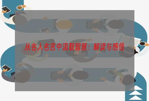 从名人名言中汲取智慧：解读与感悟