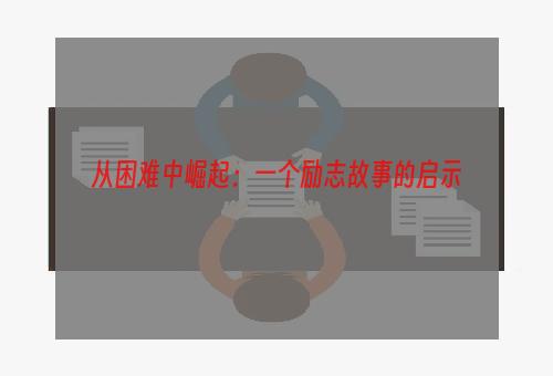 从困难中崛起：一个励志故事的启示