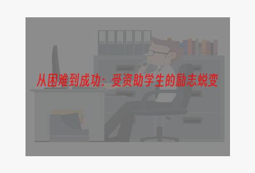 从困难到成功：受资助学生的励志蜕变