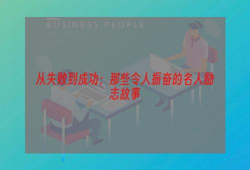 从失败到成功：那些令人振奋的名人励志故事