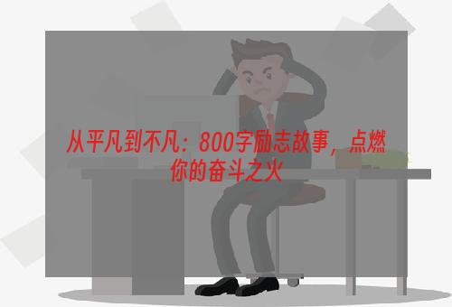 从平凡到不凡：800字励志故事，点燃你的奋斗之火