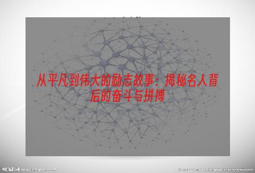 从平凡到伟大的励志故事：揭秘名人背后的奋斗与拼搏