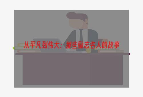 从平凡到伟大：那些励志名人的故事