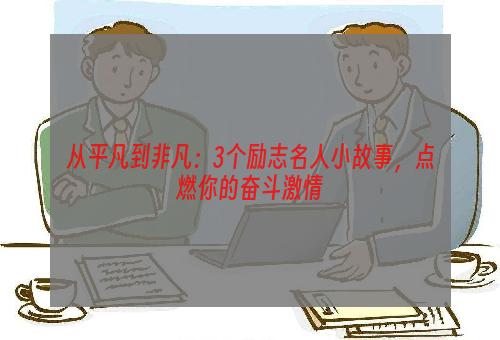 从平凡到非凡：3个励志名人小故事，点燃你的奋斗激情