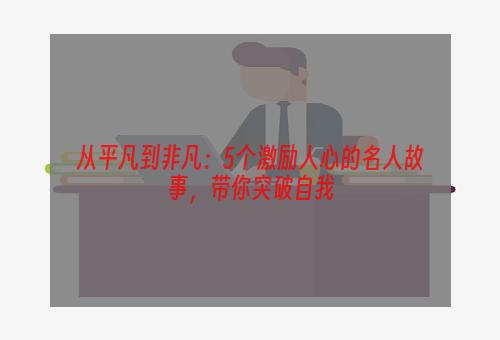 从平凡到非凡：5个激励人心的名人故事，带你突破自我