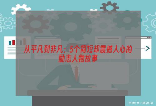 从平凡到非凡：5个简短却震撼人心的励志人物故事