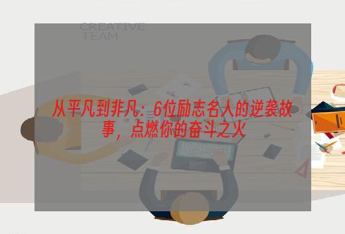 从平凡到非凡：6位励志名人的逆袭故事，点燃你的奋斗之火