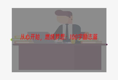 从心开始，燃烧梦想：100字励志篇