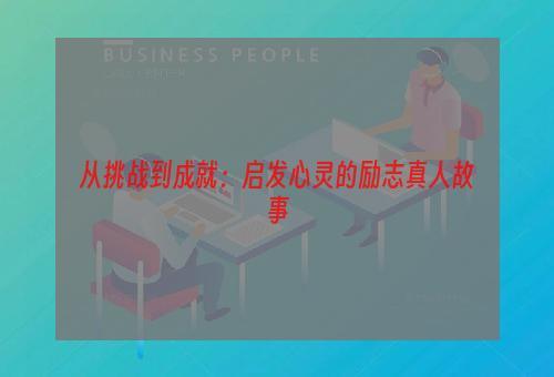 从挑战到成就：启发心灵的励志真人故事