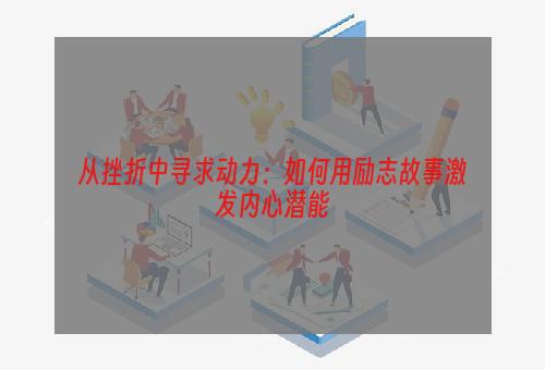 从挫折中寻求动力：如何用励志故事激发内心潜能