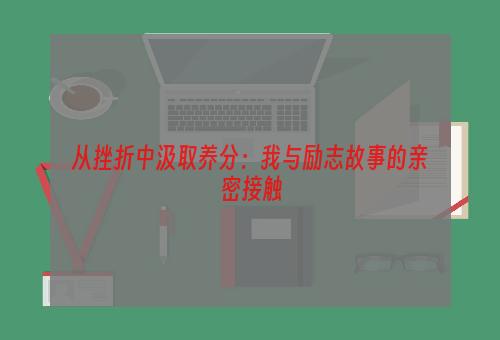 从挫折中汲取养分：我与励志故事的亲密接触