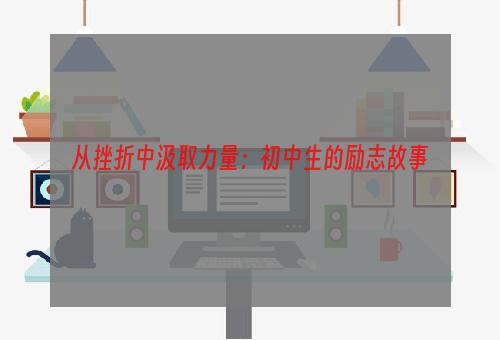 从挫折中汲取力量：初中生的励志故事