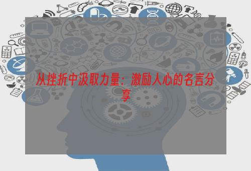 从挫折中汲取力量：激励人心的名言分享