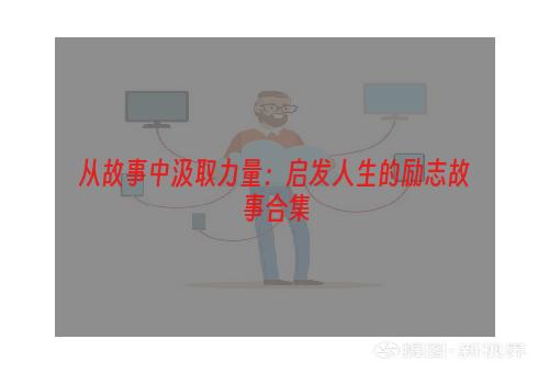 从故事中汲取力量：启发人生的励志故事合集