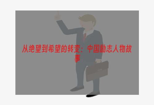 从绝望到希望的转变：中国励志人物故事