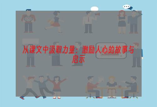 从课文中汲取力量：激励人心的故事与启示