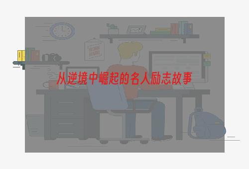 从逆境中崛起的名人励志故事