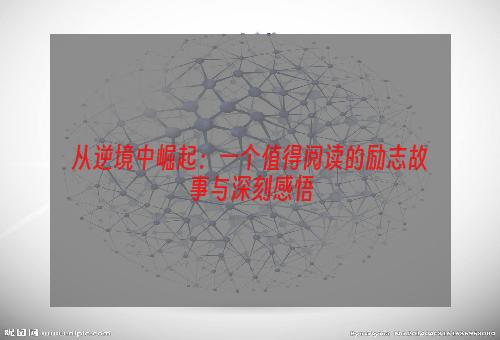 从逆境中崛起：一个值得阅读的励志故事与深刻感悟