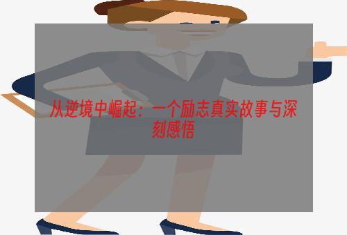 从逆境中崛起：一个励志真实故事与深刻感悟