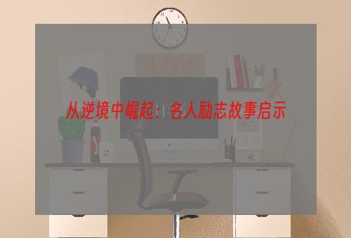 从逆境中崛起：名人励志故事启示