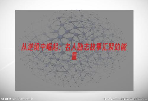 从逆境中崛起：名人励志故事汇聚的能量