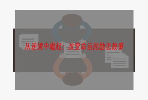 从逆境中崛起：改变命运的励志故事