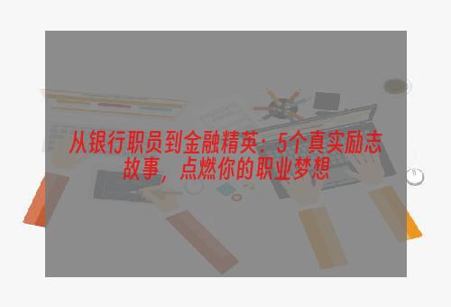 从银行职员到金融精英：5个真实励志故事，点燃你的职业梦想