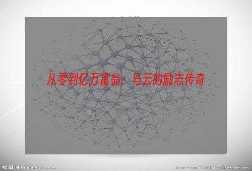 从零到亿万富翁：马云的励志传奇