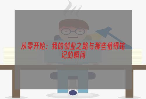 从零开始：我的创业之路与那些值得铭记的瞬间