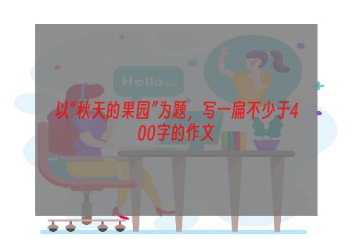 以“秋天的果园”为题，写一扁不少于400字的作文