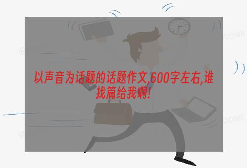 以声音为话题的话题作文,600字左右,谁找篇给我啊!