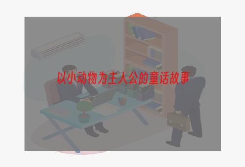 以小动物为主人公的童话故事