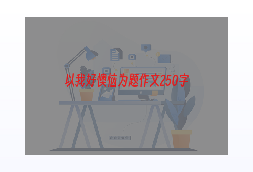 以我好懊恼为题作文250字